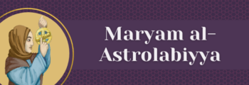 4<sup>th</sup> Century – Maryam Al Astrolabiyya